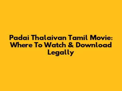 Padai Thalaivan Tamil Movie: Where To Watch & Download Legally