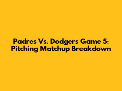 Padres Vs. Dodgers Game 5: Pitching Matchup Breakdown