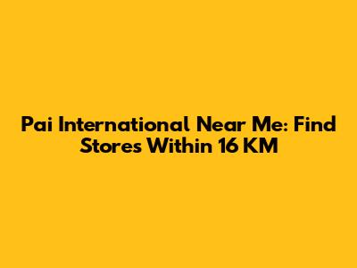 Pai International Near Me: Find Stores Within 16 KM