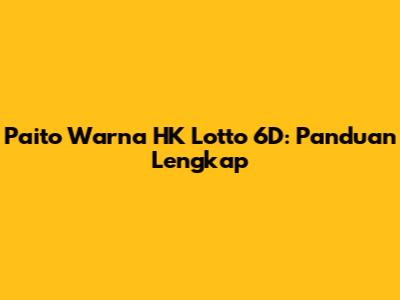 Paito Warna HK Lotto 6D: Panduan Lengkap