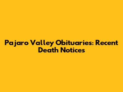 Pajaro Valley Obituaries: Recent Death Notices