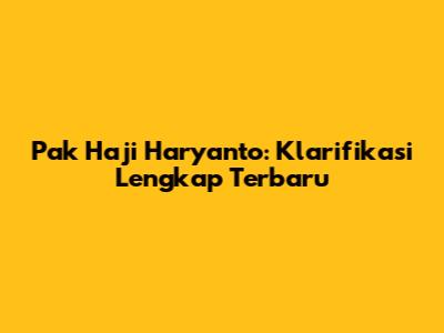 Pak Haji Haryanto: Klarifikasi Lengkap Terbaru