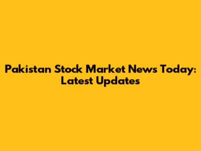 Pakistan Stock Market News Today: Latest Updates