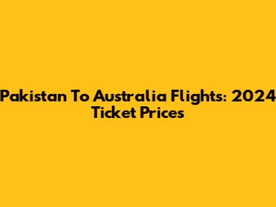 Pakistan To Australia Flights: 2024 Ticket Prices