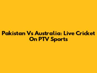 Pakistan Vs Australia: Live Cricket On PTV Sports