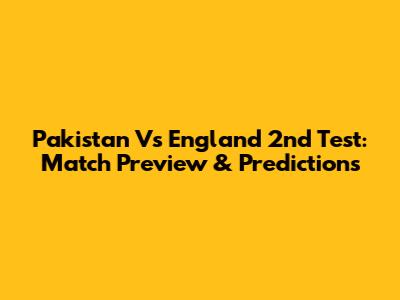 Pakistan Vs England 2nd Test: Match Preview & Predictions