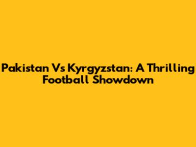 Pakistan Vs Kyrgyzstan: A Thrilling Football Showdown