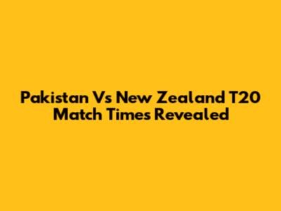 Pakistan Vs New Zealand T20 Match Times Revealed
