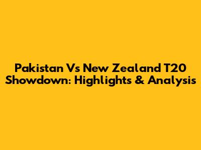 Pakistan Vs New Zealand T20 Showdown: Highlights & Analysis