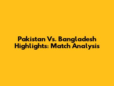 Pakistan Vs. Bangladesh Highlights: Match Analysis