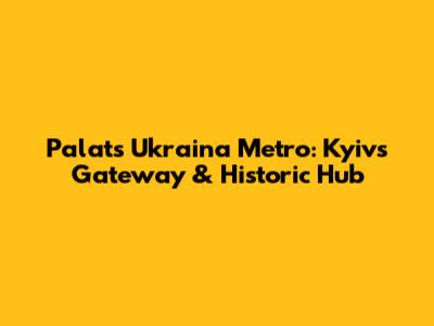 Palats Ukraina Metro: Kyiv's Gateway & Historic Hub