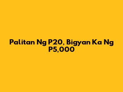 Palitan Ng P20, Bigyan Ka Ng P5,000
