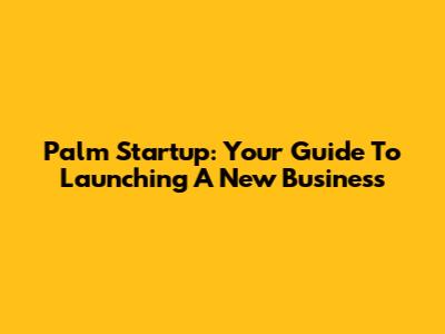 Palm Startup: Your Guide To Launching A New Business
