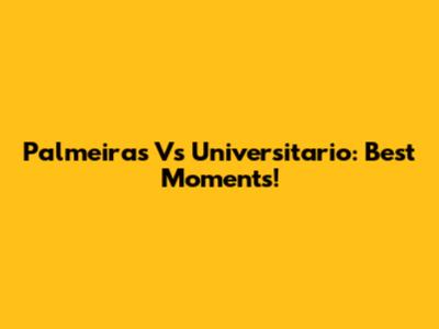 Palmeiras Vs Universitario: Best Moments!