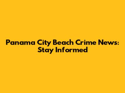 Panama City Beach Crime News: Stay Informed