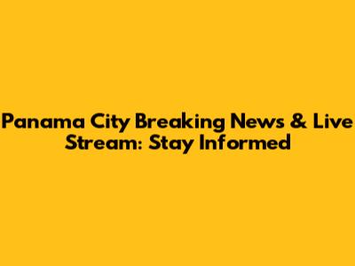 Panama City Breaking News & Live Stream: Stay Informed