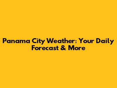 Panama City Weather: Your Daily Forecast & More