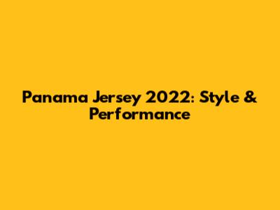 Panama Jersey 2022: Style & Performance