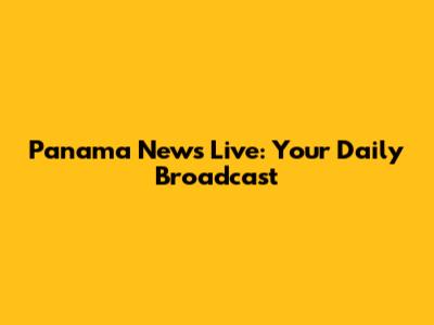 Panama News Live: Your Daily Broadcast
