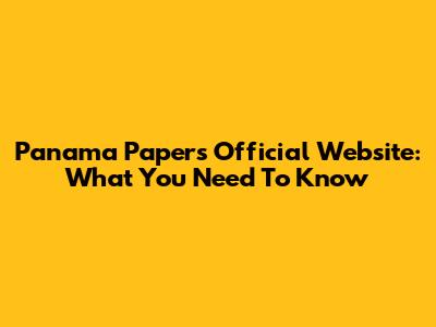 Panama Papers Official Website: What You Need To Know