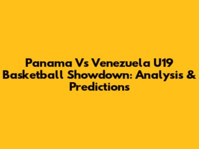 Panama Vs Venezuela U19 Basketball Showdown: Analysis & Predictions