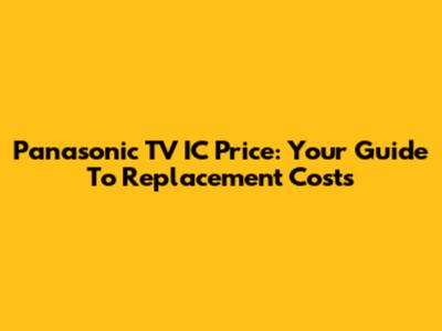 Panasonic TV IC Price: Your Guide To Replacement Costs