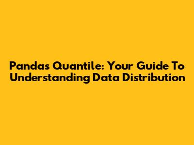 Pandas Quantile: Your Guide To Understanding Data Distribution