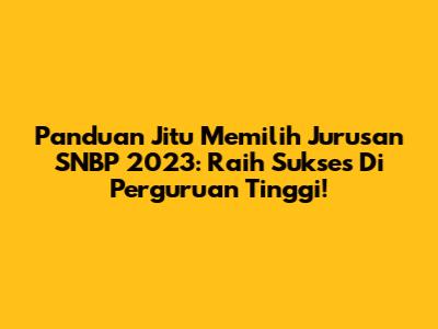 Panduan Jitu Memilih Jurusan SNBP 2023: Raih Sukses Di Perguruan Tinggi!