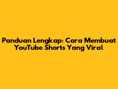 Panduan Lengkap: Cara Membuat YouTube Shorts Yang Viral