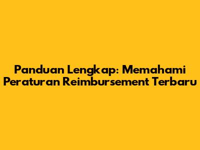 Panduan Lengkap: Memahami Peraturan Reimbursement Terbaru