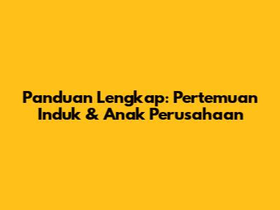 Panduan Lengkap: Pertemuan Induk & Anak Perusahaan