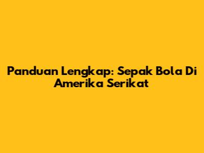Panduan Lengkap: Sepak Bola Di Amerika Serikat