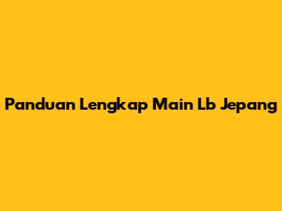 Panduan Lengkap Main Lb Jepang