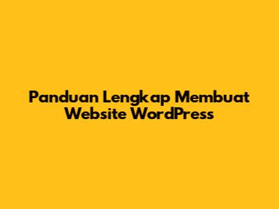 Panduan Lengkap Membuat Website WordPress