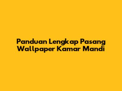 Panduan Lengkap Pasang Wallpaper Kamar Mandi
