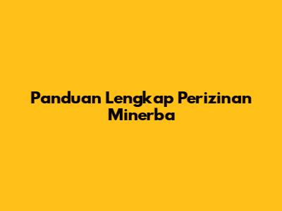 Panduan Lengkap Perizinan Minerba