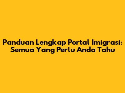 Panduan Lengkap Portal Imigrasi: Semua Yang Perlu Anda Tahu