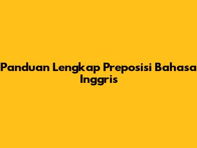 Panduan Lengkap Preposisi Bahasa Inggris