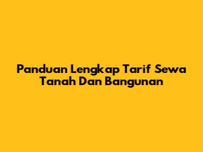Panduan Lengkap Tarif Sewa Tanah Dan Bangunan