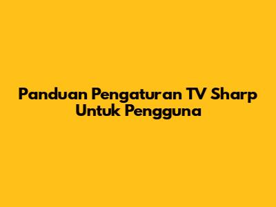Panduan Pengaturan TV Sharp Untuk Pengguna