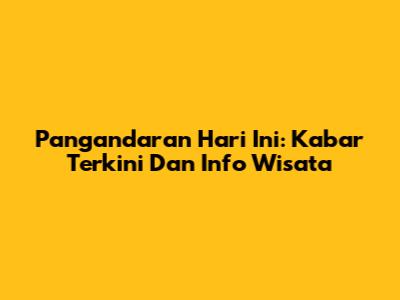 Pangandaran Hari Ini: Kabar Terkini Dan Info Wisata