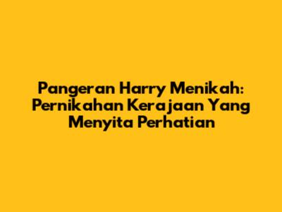 Pangeran Harry Menikah: Pernikahan Kerajaan Yang Menyita Perhatian