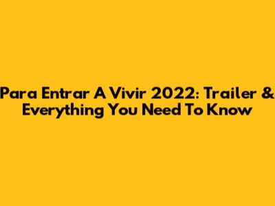 Para Entrar A Vivir 2022: Trailer & Everything You Need To Know
