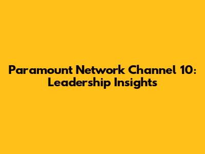 Paramount Network Channel 10: Leadership Insights