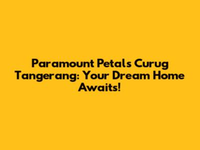 Paramount Petals Curug Tangerang: Your Dream Home Awaits!