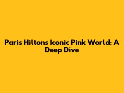 Paris Hilton's Iconic Pink World: A Deep Dive