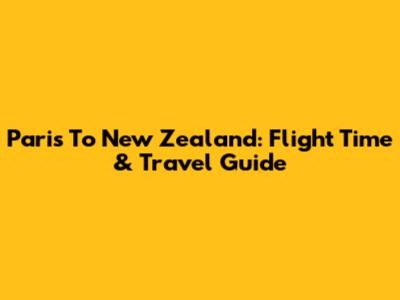 Paris To New Zealand: Flight Time & Travel Guide