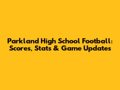 Parkland High School Football: Scores, Stats & Game Updates