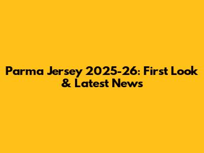 Parma Jersey 2025-26: First Look & Latest News