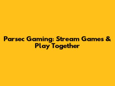 Parsec Gaming: Stream Games & Play Together